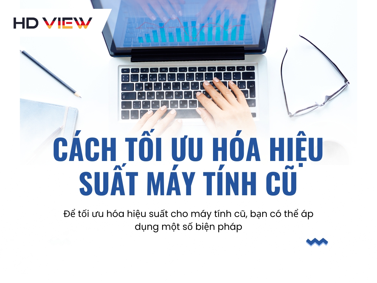 Cách tối ưu hóa hiệu suất máy tính cũ chạy nhanh như mới